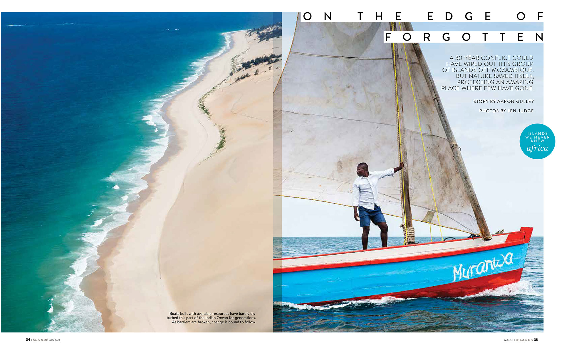 <p style="text-align: center;"><b><font color="2a2871">On The Edge Of Forgotten, Islands, March 2015</font></b>
</p>
A 30-year conflict could have wiped out this group of islands off Mozambique. But nature saved itself, protecting an amazing place where few have gone.
<p style="text-align: center;"><a href="/users/AaronGulley18670/ISL_Moz_3-15.pdf" onclick="window.open(this.href, '', 'resizable=no,status=no,location=no,toolbar=no,menubar=no,fullscreen=no,scrollbars=no,dependent=no,width=900'); return false;">Read the Story</a></p>