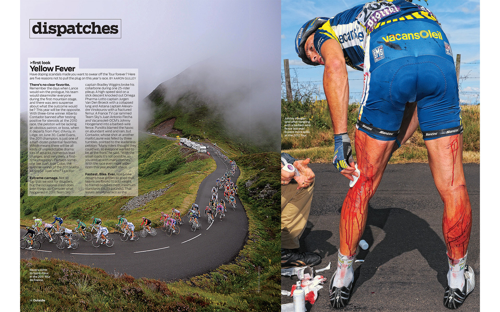 <p style="text-align: center;"><b><font color="2a2871">Yellow Fever, Outside, July 2012</font></b>
</p>
Have doping scandals made you want to swear off the Tour forever? Here are five reasons not to pull the plug on this year's race.
<p style="text-align: center;"><a href="/users/AaronGulley18670/OUT_TDF_7-12.pdf" onclick="window.open(this.href, '', 'resizable=no,status=no,location=no,toolbar=no,menubar=no,fullscreen=no,scrollbars=no,dependent=no,width=900'); return false;">Read the Story</a></p>