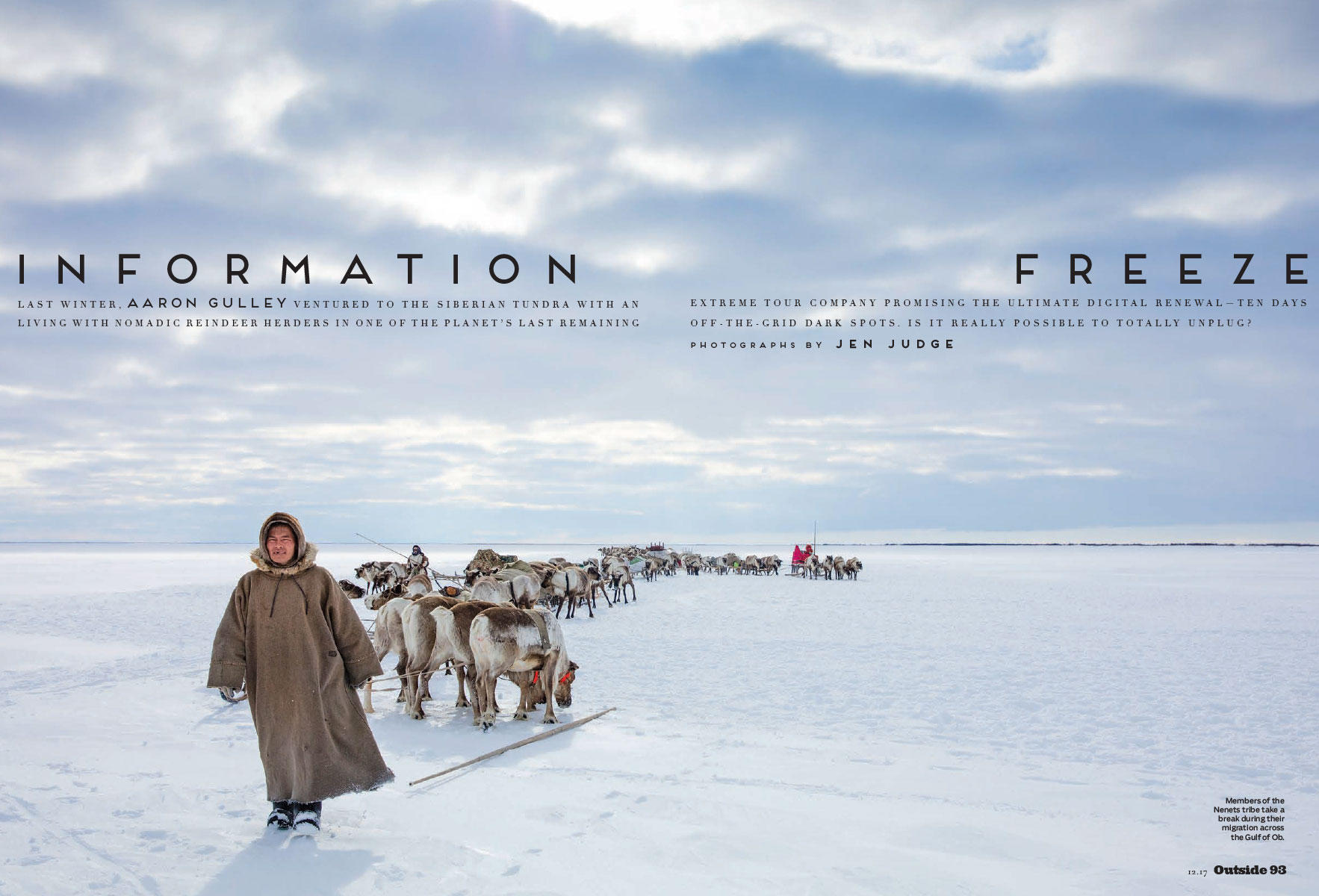 <p style="text-align: center;"><font color="#2a2871"><span style="caret-color: rgb(42, 40, 113);"><b>Information Freeze, Outside Magazine, December 2017</b></span></font></p>
<p style="text-align: center;">In search of a digital dark spot on the Siberian tundra with nomadic reindeer herders.</p>
<p style="text-align: center;"><a href="/users/AaronGulley18670/1217_FEA_DigitalDetox.pdf" onclick="window.open(this.href, '', 'resizable=no,status=no,location=no,toolbar=no,menubar=no,fullscreen=no,scrollbars=no,dependent=no,width=900'); return false;">Read the Story</a></p>